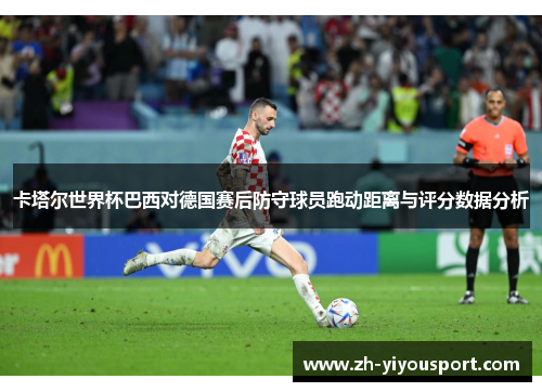 卡塔尔世界杯巴西对德国赛后防守球员跑动距离与评分数据分析