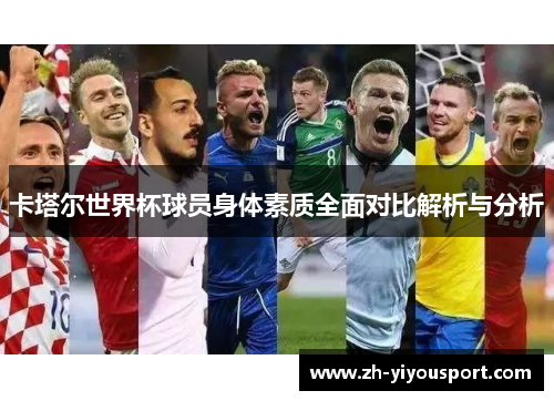卡塔尔世界杯球员身体素质全面对比解析与分析