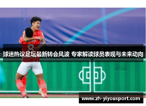 球迷热议足坛最新转会风波 专家解读球员表现与未来动向