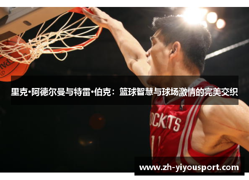 里克·阿德尔曼与特雷·伯克：篮球智慧与球场激情的完美交织