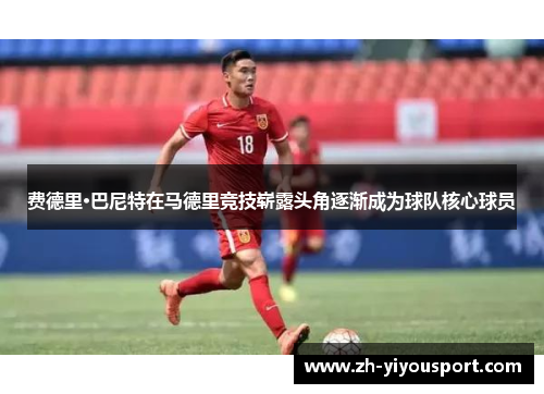费德里·巴尼特在马德里竞技崭露头角逐渐成为球队核心球员