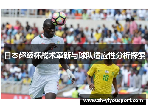日本超级杯战术革新与球队适应性分析探索
