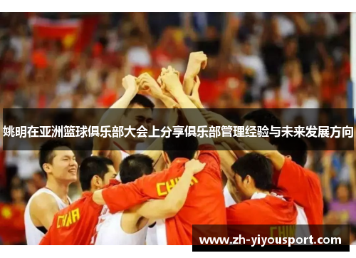 姚明在亚洲篮球俱乐部大会上分享俱乐部管理经验与未来发展方向