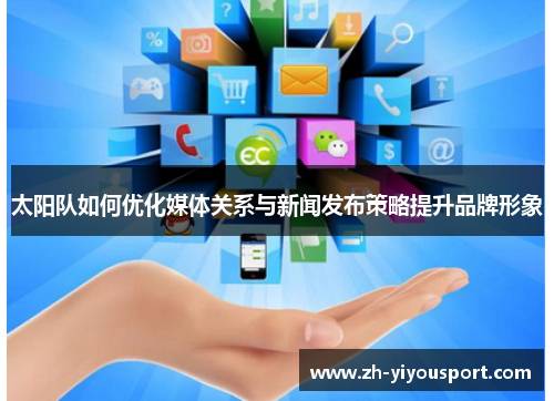 太阳队如何优化媒体关系与新闻发布策略提升品牌形象