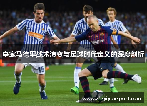 皇家马德里战术演变与足球时代定义的深度剖析