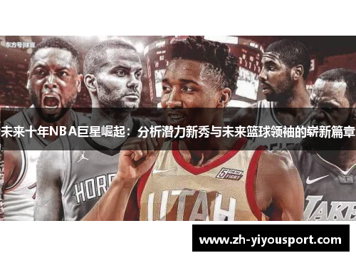未来十年NBA巨星崛起：分析潜力新秀与未来篮球领袖的崭新篇章