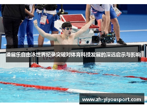 潘展乐自由泳世界纪录突破对体育科技发展的深远启示与影响