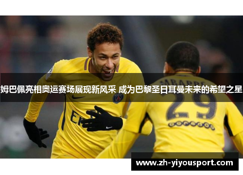 姆巴佩亮相奥运赛场展现新风采 成为巴黎圣日耳曼未来的希望之星