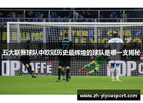 五大联赛球队中欧冠历史最辉煌的球队是哪一支揭秘