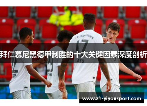 拜仁慕尼黑德甲制胜的十大关键因素深度剖析