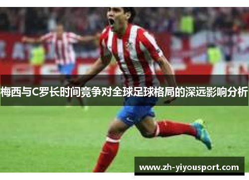 梅西与C罗长时间竞争对全球足球格局的深远影响分析