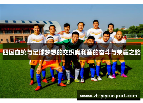 四国血统与足球梦想的交织奥利塞的奋斗与荣耀之路