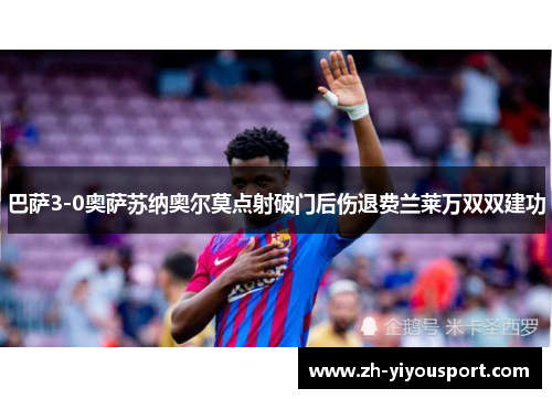 巴萨3-0奥萨苏纳奥尔莫点射破门后伤退费兰莱万双双建功