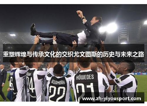 重塑辉煌与传承文化的交织尤文图斯的历史与未来之路