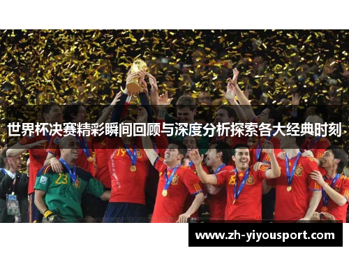 世界杯决赛精彩瞬间回顾与深度分析探索各大经典时刻