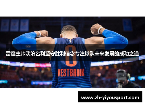 雷霆主帅淡泊名利坚守胜利信念专注球队未来发展的成功之道