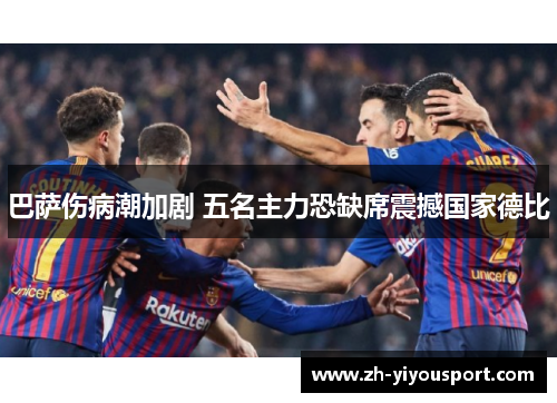 巴萨伤病潮加剧 五名主力恐缺席震撼国家德比