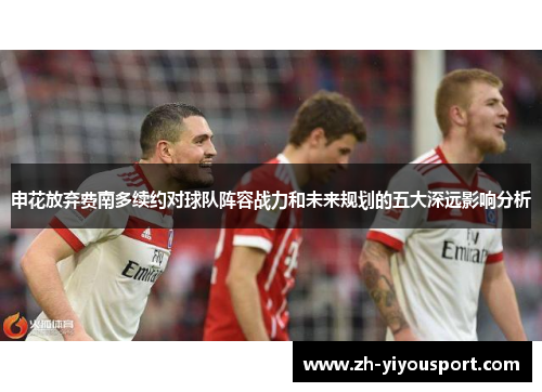 申花放弃费南多续约对球队阵容战力和未来规划的五大深远影响分析