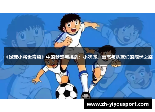 《足球小将世青篇》中的梦想与挑战：小次郎、豪杰与队友们的成长之路